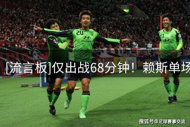 [流言板]仅出战68分钟！赖斯单场6次破防线传球创阿森纳生涯英超纪录